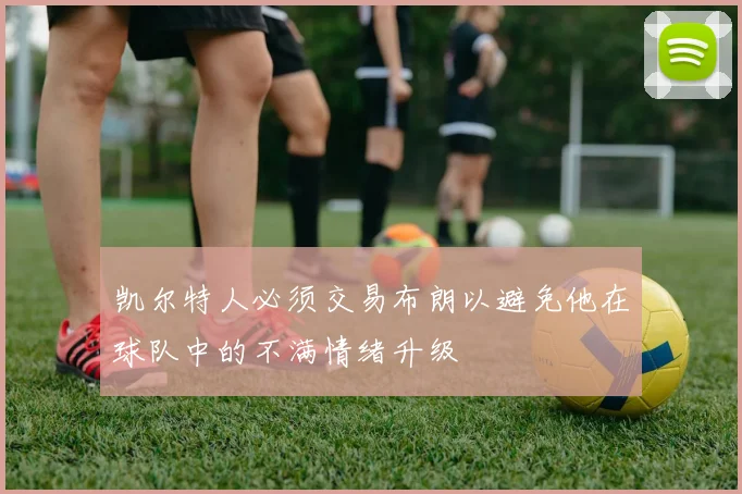 凯尔特人必须交易布朗以避免他在球队中的不满情绪升级