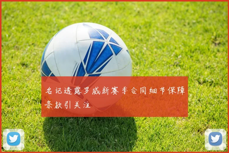 名记透露罗威新赛季合同细节保障条款引关注