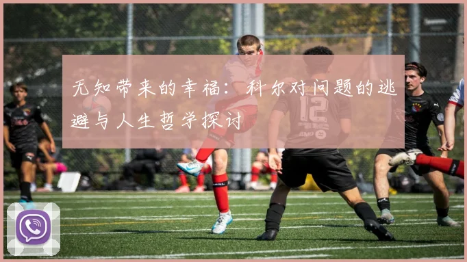 无知带来的幸福：科尔对问题的逃避与人生哲学探讨