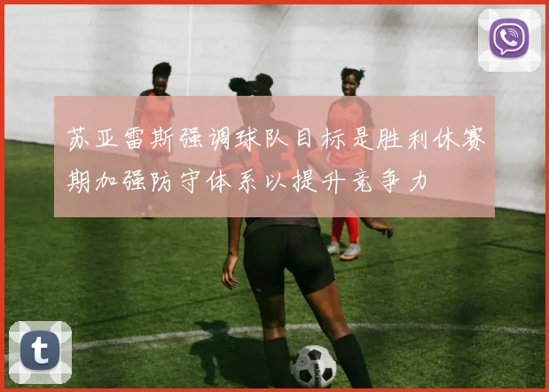 苏亚雷斯强调球队目标是胜利休赛期加强防守体系以提升竞争力
