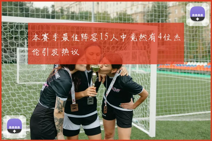 本赛季最佳阵容15人中竟然有4位杰伦引发热议