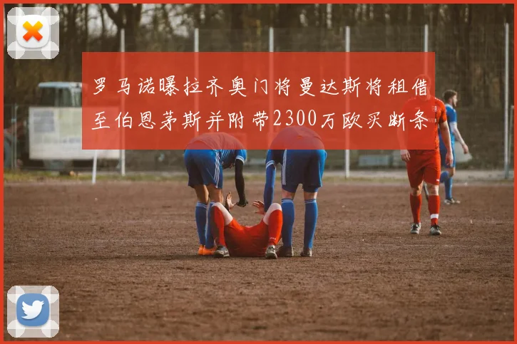 罗马诺曝拉齐奥门将曼达斯将租借至伯恩茅斯并附带2300万欧买断条款