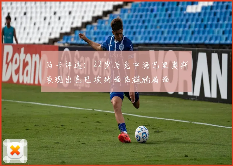 马卡评选：22岁马竞中场巴里奥斯表现出色巴埃纳面临尴尬局面